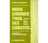 Nous Sommes Tous Des Cobayes - L'imposture De La Biologie Et De La Médecine, Le Triomphe De La Désinformation Permanente