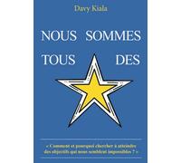 NOUS SOMMES TOUS DES ÉTOILES: Comment et pourquoi chercher à atteindre des objectifs qui nous semblent impossibles ?
