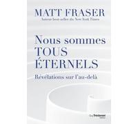 Nous sommes tous éternels - Révélations sur l'au-délà Matt Fraser (Auteur), Christine Destruhaut (Traduction)