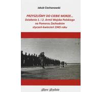 Nous sommes venus à vous mer Les actions des 1ère et 2ème armées polonaises en Poméranie occidentale - Jakub Ciechanowski (Literatur, Geschichte auf Polnisch)