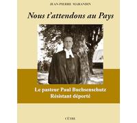 Nous t'attendons au Pays: Le pasteur Buchsenschutz résistant déporté