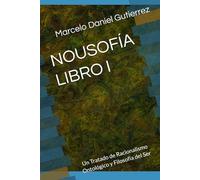 NOUSOFÍA - LIBRO I: Un Tratado de Racionalismo Ontológico y Filosofía del Ser