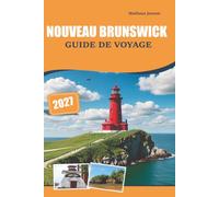 Nouveau Brunswick Guide de voyage 2027: Un compagnon complet pour découvrir des villes historiques, des paysages naturels, des expériences régionales, ... et des conseils pour les visiteurs