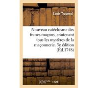 Nouveau catéchisme des francs-maçons, contenant tous les mystères de la maçonnerie