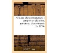 Nouveau Chansonnier Galant : Composé De Chansons, Romances, Chansonnettes, Scènes Comiques