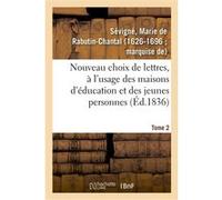 Nouveau choix de lettres, à l'usage des maisons d'éducation et des jeunes personnes. Tome 2 Marie De Rabutin-Chantal (Madame de) Sévigné (Auteur)