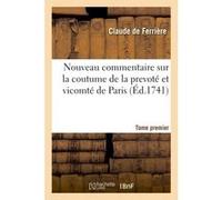 Nouveau commentaire sur la coutume de la prevoté et vicomté de Paris. Tome premier Claude de Ferrière (Auteur)