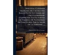 Nouveau Cuisinier François, Ou L'ecole Des Ragouts, Ou Est Enseignã(C) (Sic) La Maniere D'apprãater Toutes Sortes De Viandes, De Patisseries & Confitures. Par Le Sieur De La Varenne......