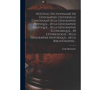 Nouveau Dictionnaire De Géographie Universelle Contenant 10 La Géographie Physique... 20 La Géographie Politique... 30 La Géographie Économique... 40