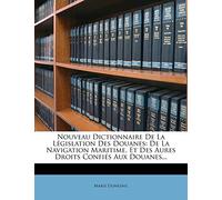 Nouveau Dictionnaire De La Législation Des Douanes: De La Navigation Maritime, Et Des Aures Droits Confiés Aux Douanes...