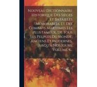 Nouveau Dictionnaire Historique Des Sièges Et Batailles Mémorables, Et Des Combats Maritimes Les Plus Fameux, De Tous Les Peuples Du Monde, Anciens Et