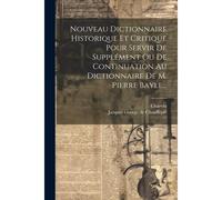 Nouveau Dictionnaire Historique Et Critique Pour Servir De Supplément Ou De Continuation Au Dictionnaire De M. Pierre Bayle...