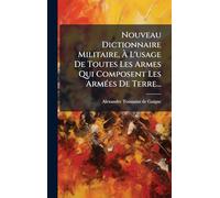 Nouveau Dictionnaire Militaire, Ã L'usage De Toutes Les Armes Qui Composent Les ArmÃ(c)es De Terre...
