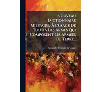 Nouveau Dictionnaire Militaire, Ã L'usage De Toutes Les Armes Qui Composent Les ArmÃ(c)es De Terre...