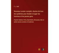 Nouveau Lavater complet, réunion de tous les systèmes pour étudier et juger les hommes et les jeunes gens: D'après Cabanis, Porta, Spurtzheim, Broussais, Gall, et autres savans anciens et modernes