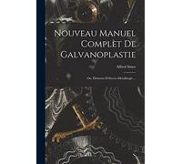 Nouveau Manuel Complèt De Galvanoplastie; Ou, Éléments D'électro-Métallurgie ...
