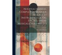 Nouveau Manuel Complet De Musique Vocale Et Instrumentale, Ou, Encyclopédie Musicale, Volumes 2-3