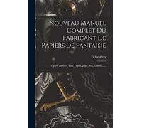 Nouveau Manuel Complet Du Fabricant De Papiers De Fantaisie: Papiers Marbrés, Unis, Piqués, Jaspé, Bois, Granits ......