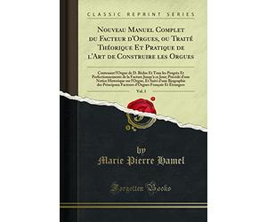 Nouveau Manuel Complet Du Facteur d'Orgues, Ou Traité Théorique Et Pratique de l'Art de Construire Les Orgues, Vol. 3: Contenant l'Orgue de D. Bédos ... Jusqu'à Ce Jour; Précédé d'Une Notice Histo