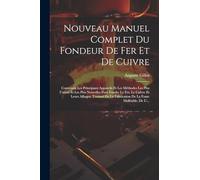 Nouveau Manuel Complet Du Fondeur De Fer Et De Cuivre: Contenant Les Principaux Appareils Et Les Méthodes Les Plus Usitées Et Les Plus Nouvelles Pour ... Fabrication De La Fonte Malléable, De L'...