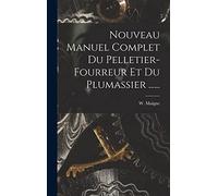 Nouveau Manuel Complet Du Pelletier-fourreur Et Du Plumassier ......