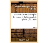 Nouveau manuel complet du verrier et du fabricant de glaces, cristaux Pierres précieuses factices, verres colorés, yeux artificiels. Tome 2 - Jean-Sébastien-Eugène Julia de Fontenelle - Hachette Bnf -