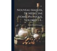 Nouveau Manuel De Médecine Homéopathique, Volumes 1-2...