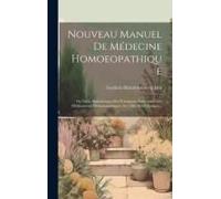 Nouveau Manuel De Médecine Homoeopathique: Ou Table Alphabétique Des Principaux Symptômes Des Médicaments Homoeopathiques Avec Des Avis Cliniques...