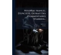 Nouveau Manuel D'epictète, Extrait Des Commentaires D'arrien...