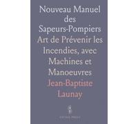 Nouveau Manuel des Sapeurs-Pompiers: Art de Prévenir les Incendies, avec Machines et Manoeuvres