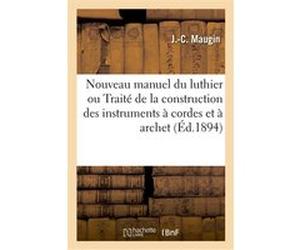 Nouveau manuel du luthier ou Traité pratique de la construction des instruments à cordes et à archet J.-C. Maugin (Auteur), Felix Savart (Auteur), W. Maigne (Auteur)