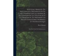 Nouveau Manuel Du Naturaliste Préparateur Ou L'art D'empailler Les Animaux, De Conserver Les Végétaux Et Les Minéraux, De Préparer Les Pièces D'anatomie Normale Et Pathologique