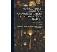 Nouveau Manuel Simplifié De La Garantie Des Matières Et Ouvrages D'or Et D'argent: Contenant Les Tableaux Des Nouveaux Poinçons De Titres Et De Garanties ......