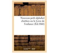 Nouveau Petit Alphabet Chrétien Ou Le Livre De L'enfance