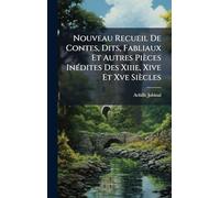 Nouveau Recueil De Contes, Dits, Fabliaux Et Autres Pièces InÃ(c)dites Des Xiiie, Xive Et Xve Siècles