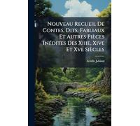 Nouveau Recueil De Contes, Dits, Fabliaux Et Autres Pièces InÃ(c)dites Des Xiiie, Xive Et Xve Siècles