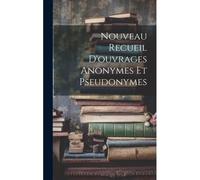 Nouveau Recueil D'ouvrages Anonymes Et Pseudonymes