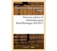 Nouveau système de colonisation pour Saint-Domingue précédé de considérations générales Claude-Pierre-Joseph Leborgne de Boigne (Auteur)