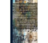 Nouveau Système De Notation Musicale Suivi D'un Essai Sur La Nomenclature Des Sons Musicaux, Par Un Ancien Professeur De Mathématiques...