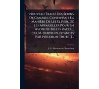 Nouveau Traitã(C) Des Serins De Canarie, Contenant La Manière De Les ÃLever, De Les Appareiller Pour En Avoir De Belles Races, ... Par M. Hervieux, [Stances Par Philemon Trotet]...