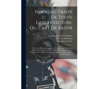 Nouveau Traité De Toute L'architecture, Ou, L'art De Bastir: Utile Aux Entrepreneurs Et Aux Ouvriers: On Y Trouvera Aisément & Sans Fraction Le Mesure