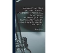 Nouveau Traité Des Plantes Usuelles, Spécialement Appliqué A La Médecine Domestique, Et Au Régime Alimentaire De L'homme Sain Ou Malade Volume T.2