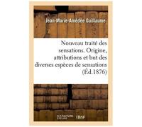 Nouveau Traité Des Sensations - Origine, Attributions Et But Des Diverses Espèces De Sensations