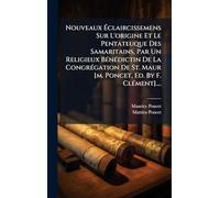 Nouveaux Ã claircissemens Sur L'origine Et Le Pentateuque Des Samaritains, Par Un Religieux BÃ(c)nÃ(c)dictin De La CongrÃ(c)gation De St. Maur [m. Poncet, Ed. By F. ClÃ(c)ment]....