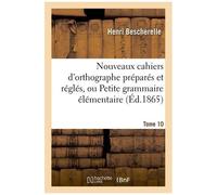 Nouveaux Cahiers D'orthographe Préparés Et Réglés, Ou Petite Grammaire Élémentaire : Tome 10