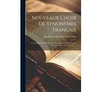 Nouveaux Choix De Synonymes Français: Leurs Différentes Significations, Et L'application Qu'il En Faut Faire Pour Parler Avec Justesse......