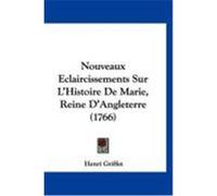 Nouveaux Eclaircissements Sur L'Histoire de Marie, Reine D'Angleterre (1766) Griffet, Henri (Auteur)