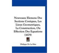 Nouveaux Elemens Des Sections Coniques, Les Lieux Geometriques, La Construction, Ou Effection Des Equations (1679) Hire, Philippe De La (Auteur)