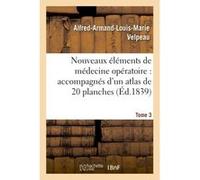 Nouveaux éléments de médecine opératoire accompagnés d'un atlas de 20 planches, gravées Tome 3 Alfred-Armand-Louis-Marie Velpeau (Auteur)