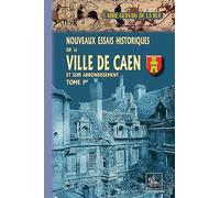Nouveaux essais historiques sur la ville de Caen et son arrondissement: Contenant mémoires d'antiquités locales et annales militaires, politiques et ... de Caen et de la Basse-Normandie. Tome 1